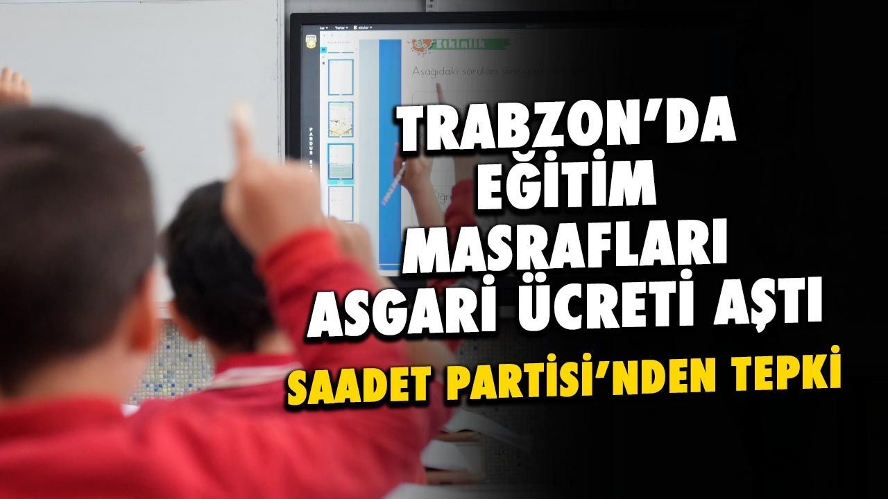 Trabzon'da Eğitim Masrafları Asgari Ücreti Aştı! Saadet Partisi'nden Tepki